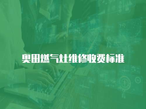 奧田燃?xì)庠罹S修收費標(biāo)準(zhǔn)