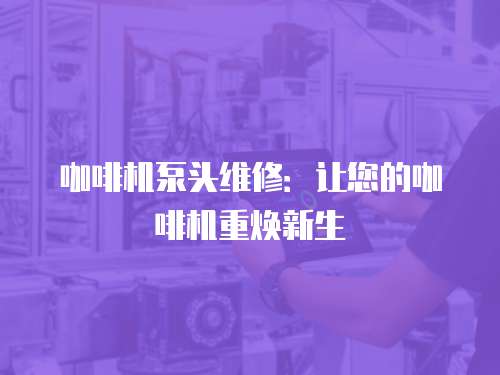 咖啡機泵頭維修：讓您的咖啡機重煥新生