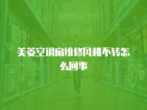 美菱空調扇維修風機不轉怎么回事