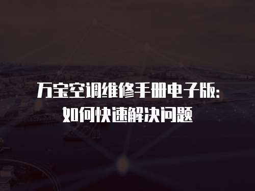 萬寶空調(diào)維修手冊(cè)電子版：如何快速解決問題