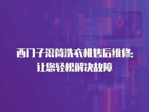西門子滾筒洗衣機售后維修:讓您輕松解決故障