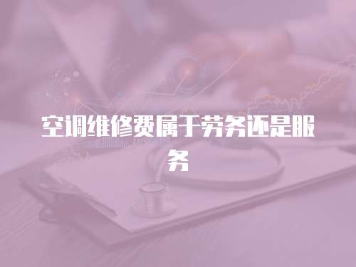 空調(diào)維修費(fèi)屬于勞務(wù)還是服務(wù)