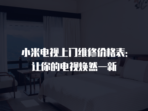 小米電視上門(mén)維修價(jià)格表：讓你的電視煥然一新