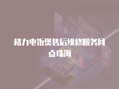  格力電飯煲售后維修服務網點珠海