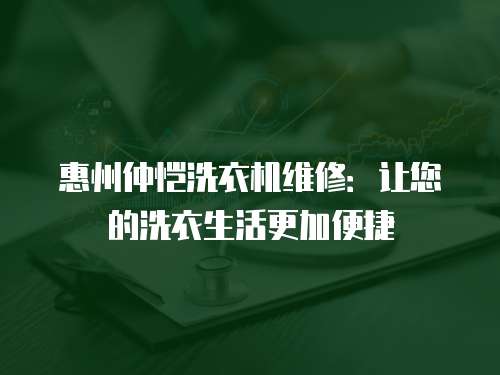 惠州仲愷洗衣機維修：讓您的洗衣生活更加便捷