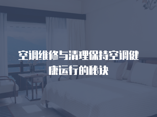 空調(diào)維修與清理保持空調(diào)健康運行的秘訣