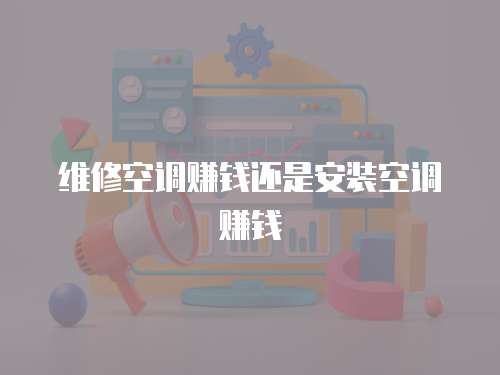 維修空調賺錢還是安裝空調賺錢