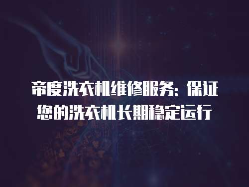 帝度洗衣機維修服務(wù): 保證您的洗衣機長期穩(wěn)定運行