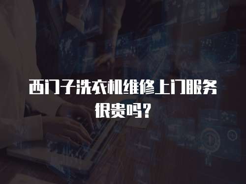 西門子洗衣機維修上門服務很貴嗎？