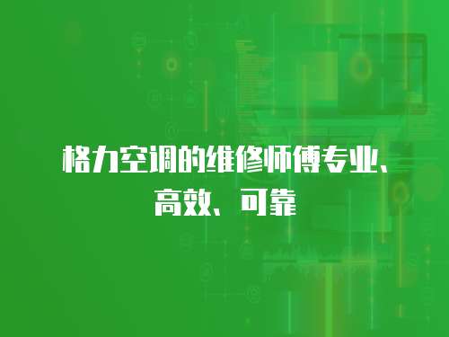 格力空調(diào)的維修師傅專業(yè)、高效、可靠