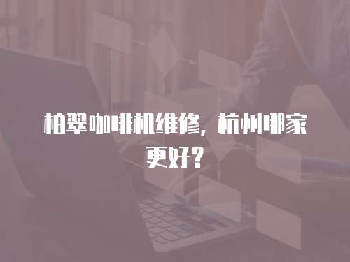 柏翠咖啡機(jī)維修, 杭州哪家更好？