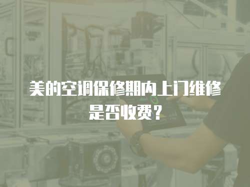 美的空調保修期內上門維修是否收費？