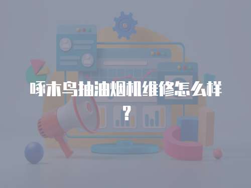 啄木鳥抽油煙機維修怎么樣？