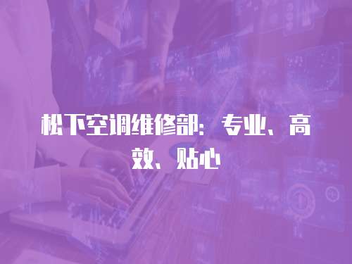 松下空調(diào)維修部：專業(yè)、高效、貼心
