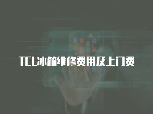TCL冰箱維修費用及上門費