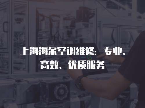 上海海爾空調維修：專業、高效、優質服務