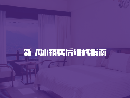 新飛冰箱售后維修指南