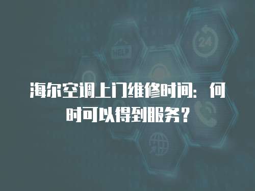 海爾空調上門維修時間：何時可以得到服務？