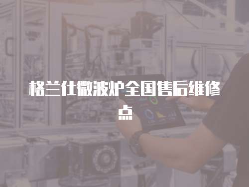 格蘭仕微波爐全國售后維修點