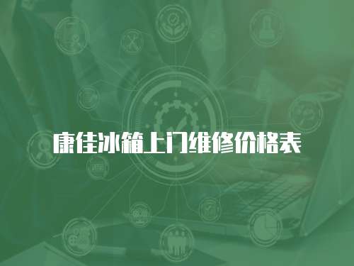 康佳冰箱上門維修價格表
