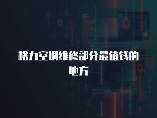 格力空調(diào)維修部分最值錢的地方