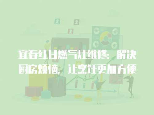 宜春紅日燃氣灶維修：解決廚房煩惱，讓烹飪更加方便
