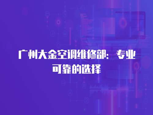 廣州大金空調維修部：專業可靠的選擇