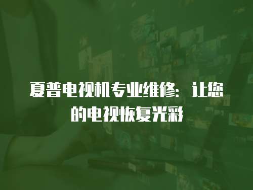 夏普電視機專業維修：讓您的電視恢復光彩
