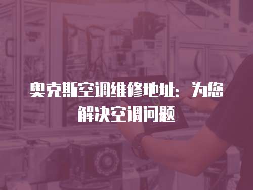 奧克斯空調維修地址：為您解決空調問題