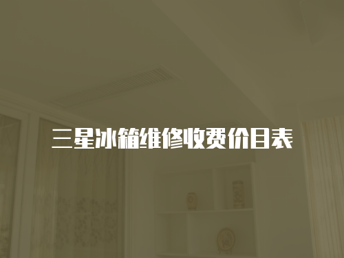 三星冰箱維修收費(fèi)價(jià)目表