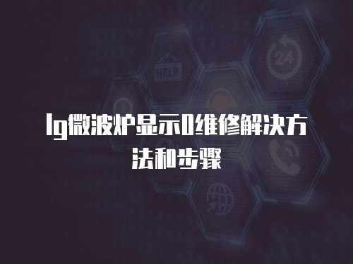 lg微波爐顯示0維修解決方法和步驟