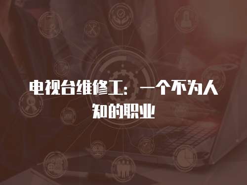 電視臺維修工：一個不為人知的職業