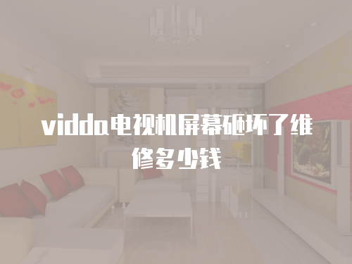 vidda電視機屏幕砸壞了維修多少錢