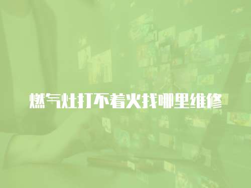 燃氣灶打不著火找哪里維修