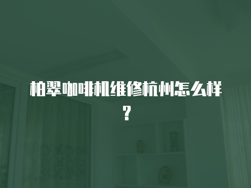 柏翠咖啡機(jī)維修杭州怎么樣？