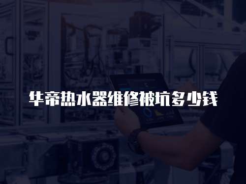 華帝熱水器維修被坑多少錢(qián)