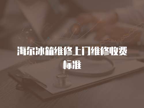海爾冰箱維修上門維修收費標準