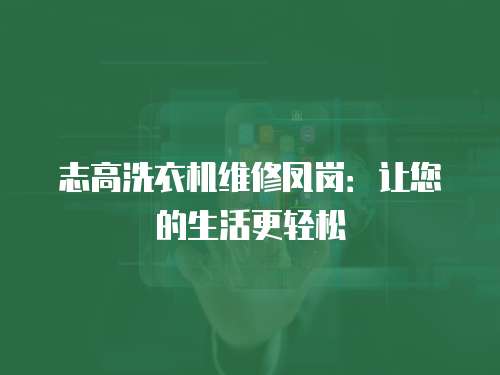 志高洗衣機(jī)維修鳳崗：讓您的生活更輕松