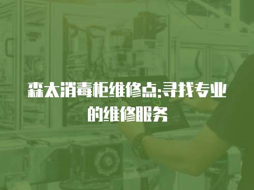 森太消毒柜維修點(diǎn):尋找專業(yè)的維修服務(wù)