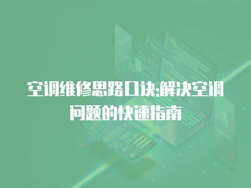 空調(diào)維修思路口訣:解決空調(diào)問(wèn)題的快速指南