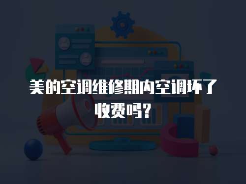 美的空調維修期內空調壞了收費嗎？