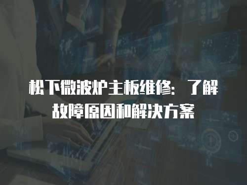 松下微波爐主板維修：了解故障原因和解決方案