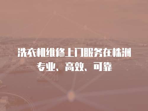 洗衣機維修上門服務(wù)在株洲專業(yè)、高效、可靠