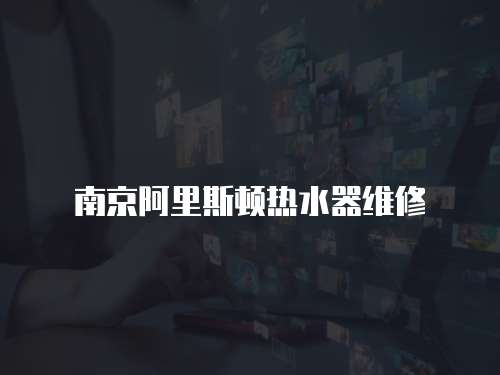 南京阿里斯頓熱水器維修