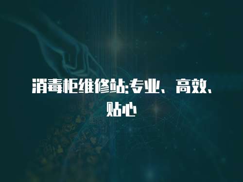 消毒柜維修站:專業、高效、貼心