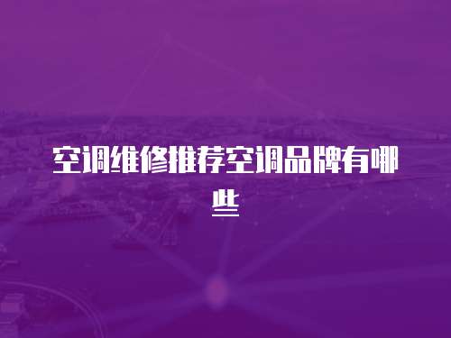 空調(diào)維修推薦空調(diào)品牌有哪些