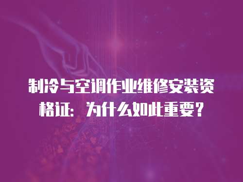 制冷與空調作業維修安裝資格證：為什么如此重要？