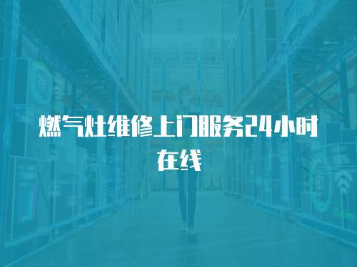 燃氣灶維修上門服務24小時在線