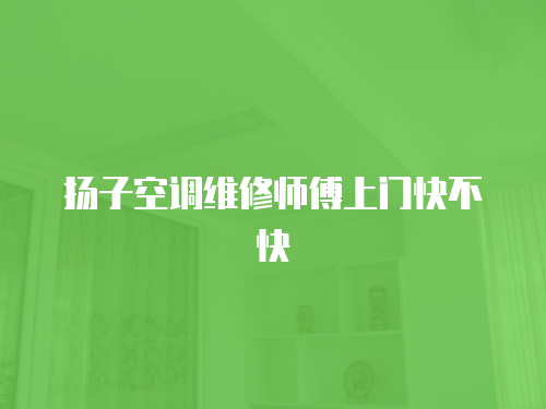 揚子空調維修師傅上門快不快