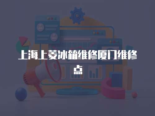 上海上菱冰箱維修廈門維修點